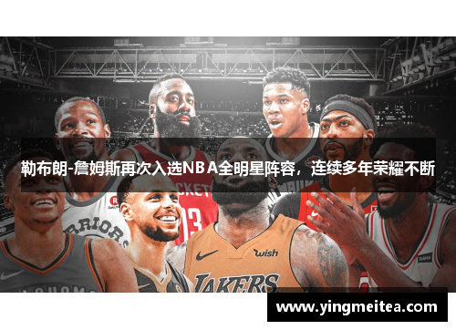 勒布朗-詹姆斯再次入选NBA全明星阵容，连续多年荣耀不断